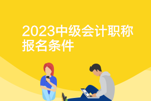 北京2023年中級會計師證書報考條件是什么？