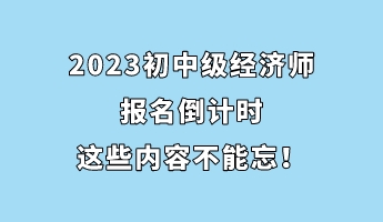 2023初中級經(jīng)濟師報名倒計時 這些內(nèi)容不能忘！