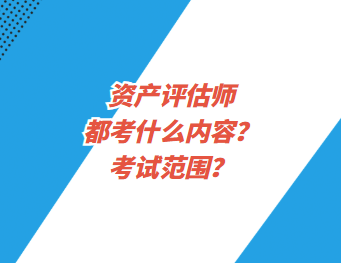 資產(chǎn)評估師都考什么內(nèi)容？考試范圍？